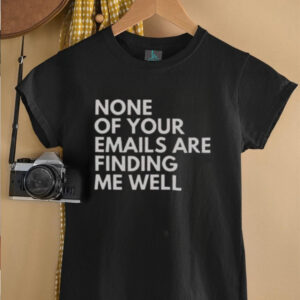 Official None Of Your Emails Are Finding Me Well T Shirt5
