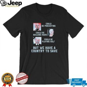 Official Trump And Elon Musk Could Be Podcasting Could Be Building Mars Could Playing Golf But We Have A Country To Save T shirts2