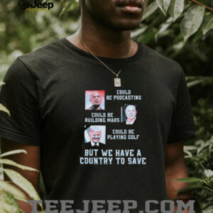 Official Trump And Elon Musk Could Be Podcasting Could Be Building Mars Could Playing Golf But We Have A Country To Save T shirts5