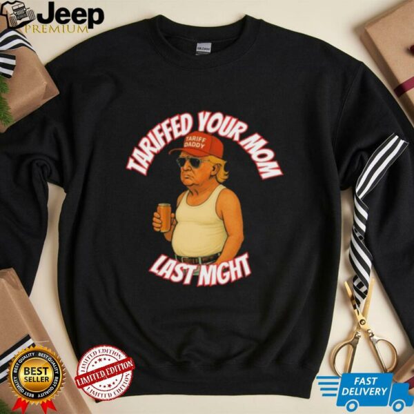 Official Trump Tariffed Your Mom Last Night Tariff Daddy T shirts
