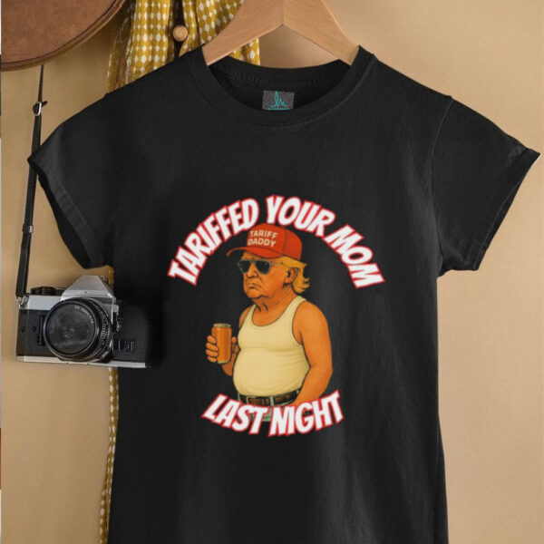 Official Trump Tariffed Your Mom Last Night Tariff Daddy T shirts