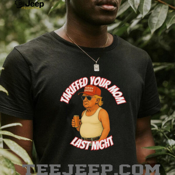 Official Trump Tariffed Your Mom Last Night Tariff Daddy T shirts