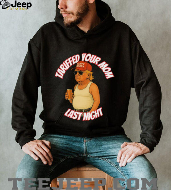 Official Trump Tariffed Your Mom Last Night Tariff Daddy T shirts