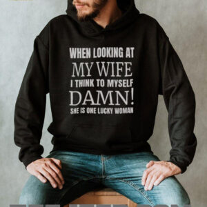 Official When I Looking At My Wife I Think Damn Shes One Lucky Women T Shirt2