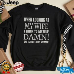 Official When I Looking At My Wife I Think Damn Shes One Lucky Women T Shirt4