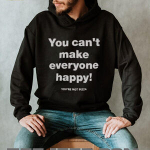 Official You Cant Make Everyone Happy Youre Not Pizza T Shirt2