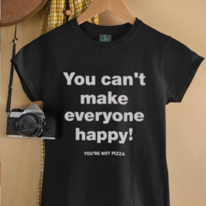 Official You Cant Make Everyone Happy Youre Not Pizza T Shirt5