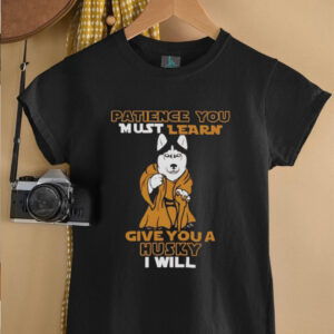 Patience you must learn give you a Husky I will shirt2