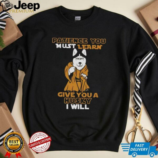 Patience you must learn give you a Husky I will shirt