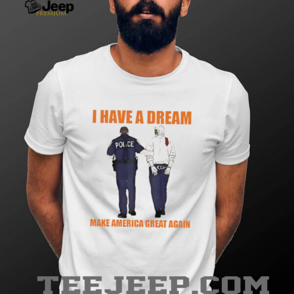 Police catch Donald Trump I have a dream make America great again shirt