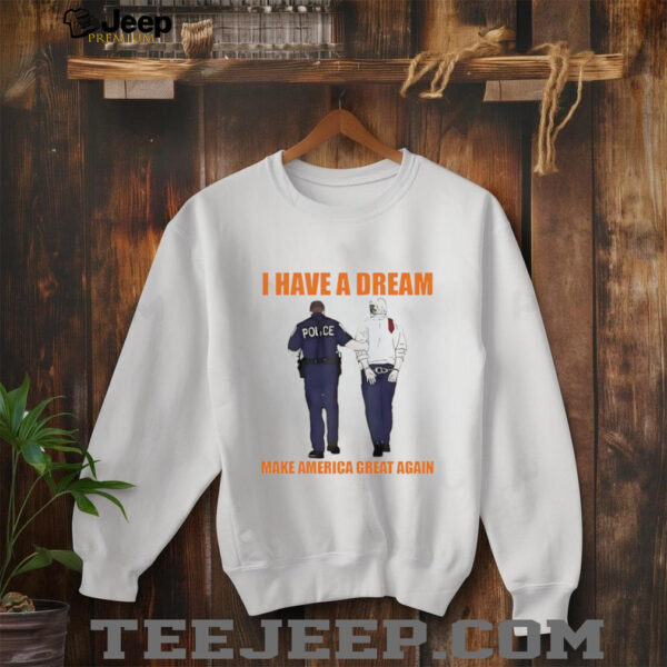 Police catch Donald Trump I have a dream make America great again shirt