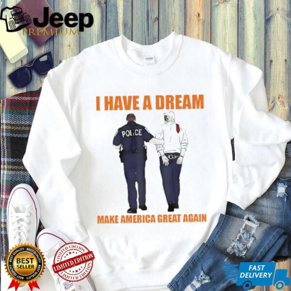 Police catch Donald Trump I have a dream make America great again shirt