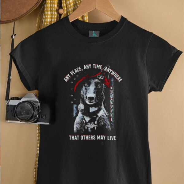 Project K 9 Hero K9 Callie any place anytime anywhere that others may live shirt