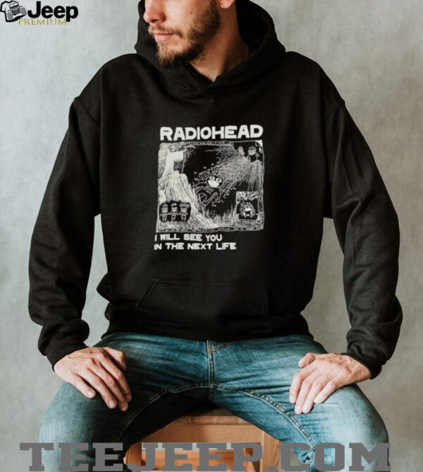 Radiohead I will see you in the next life shirt