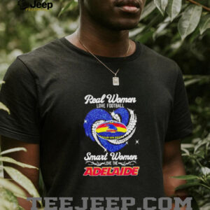 Real women love football smart women love the Adelaide shirt