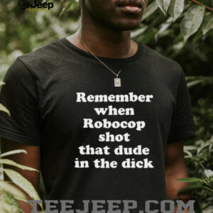 Remember when robocop shot that dude in the dick shirt