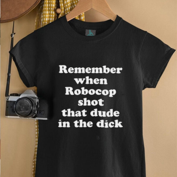 Remember when robocop shot that dude in the dick shirt