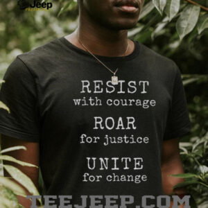 Resist With Courage Roar For Justice Unite For Change shirt