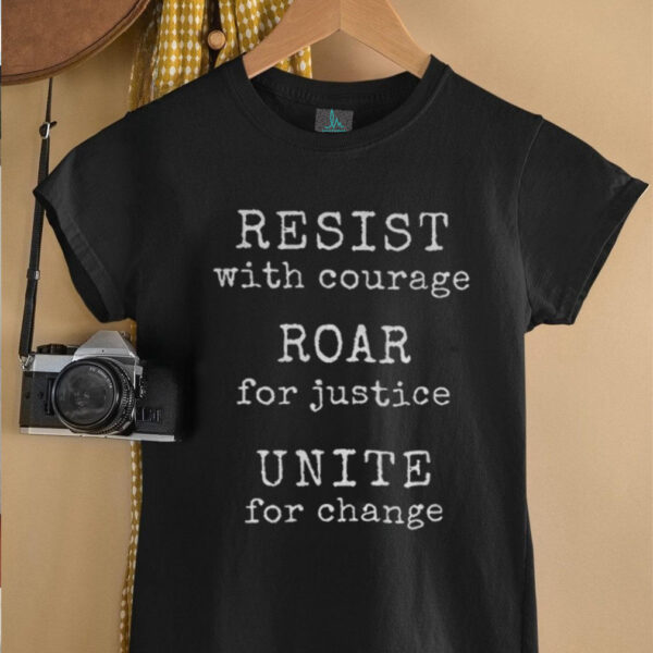 Resist With Courage Roar For Justice Unite For Change shirt