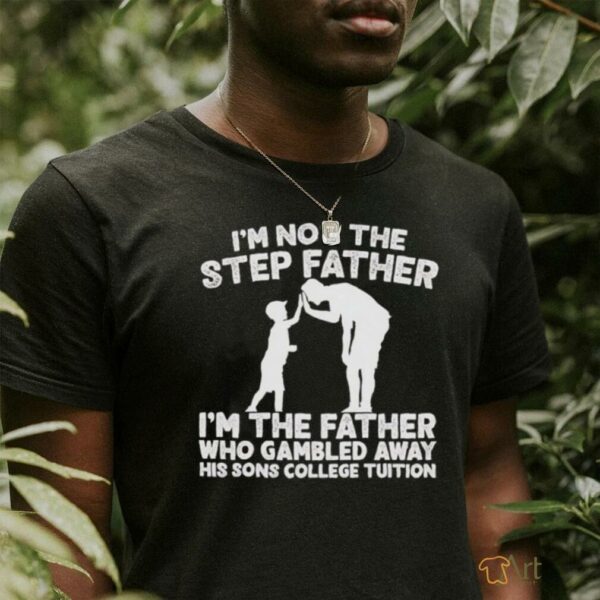 Responsible Father I’m not the step Father shirt