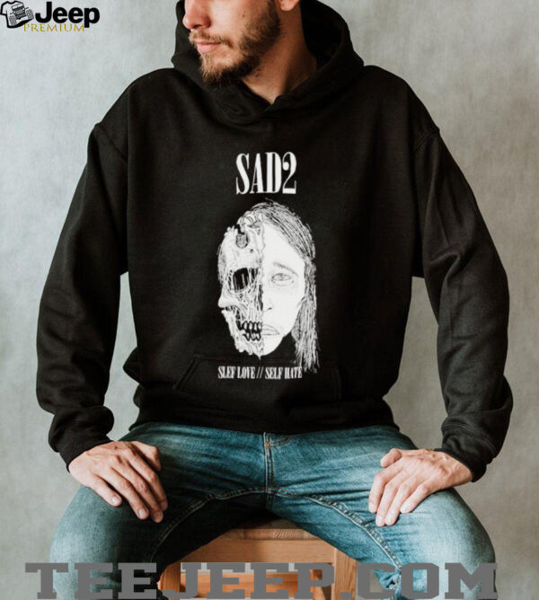 Sad2 Slef Love Self Hate T shirts