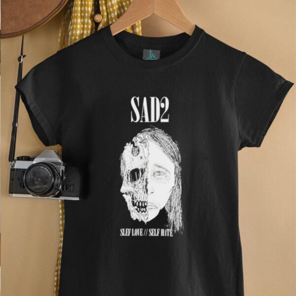 Sad2 Slef Love Self Hate T shirts