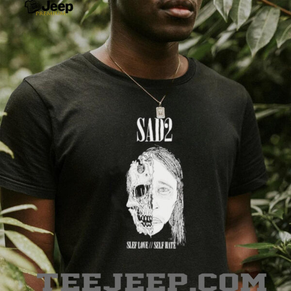 Sad2 Slef Love Self Hate T shirts