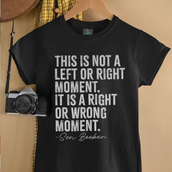 Sen Booker this is not a left or right moment it is a right or wrong moment shirt