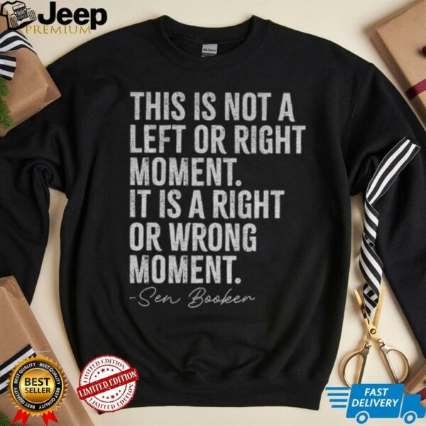 Sen Booker this is not a left or right moment it is a right or wrong moment shirt