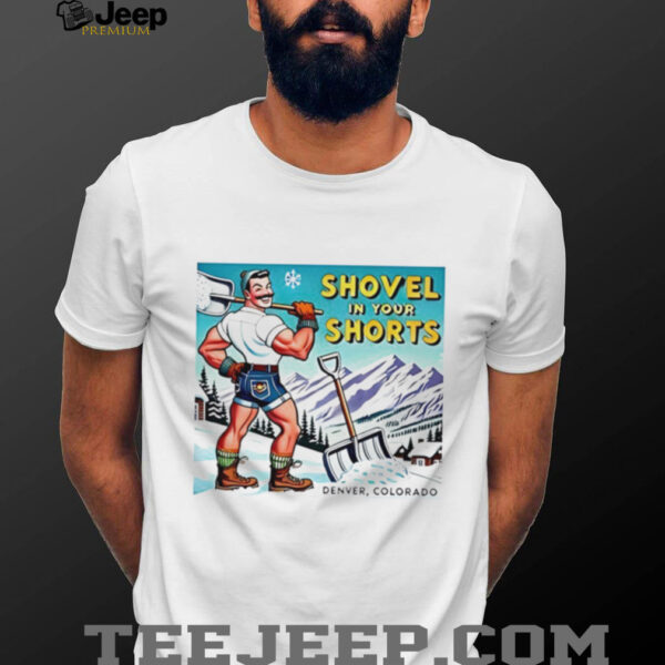Shovel in your shorts denver colorado shirt