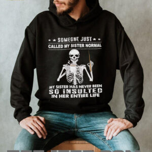 Skeleton someone just called my sister normal my sister has never been so insulted in her entire life shirt2