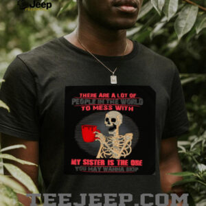 Skeleton there are a lot of people in the world to mess with my sister is the one shirt