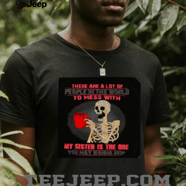 Skeleton there are a lot of people in the world to mess with my sister is the one shirt