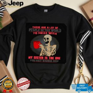 Skeleton there are a lot of people in the world to mess with my sister is the one shirt