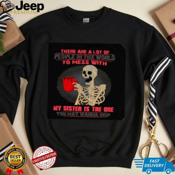 Skeleton there are a lot of people in the world to mess with my sister is the one shirt