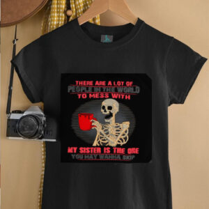 Skeleton there are a lot of people in the world to mess with my sister is the one shirt2
