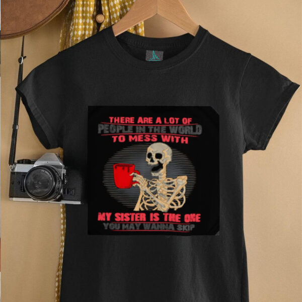 Skeleton there are a lot of people in the world to mess with my sister is the one shirt