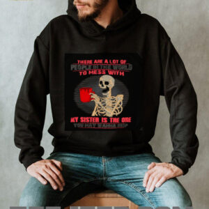 Skeleton there are a lot of people in the world to mess with my sister is the one shirt3