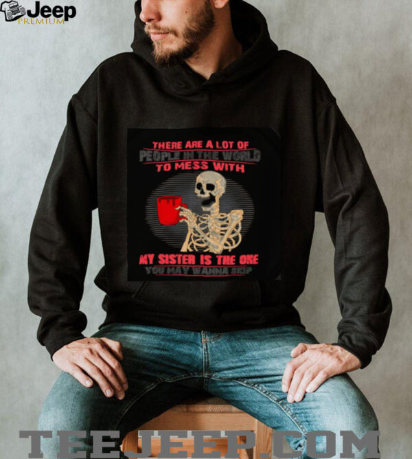 Skeleton there are a lot of people in the world to mess with my sister is the one shirt
