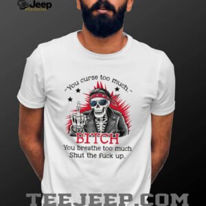 Skeleton you curse too much bitch you breathe too much shirt0