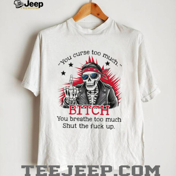 Skeleton you curse too much bitch you breathe too much shirt