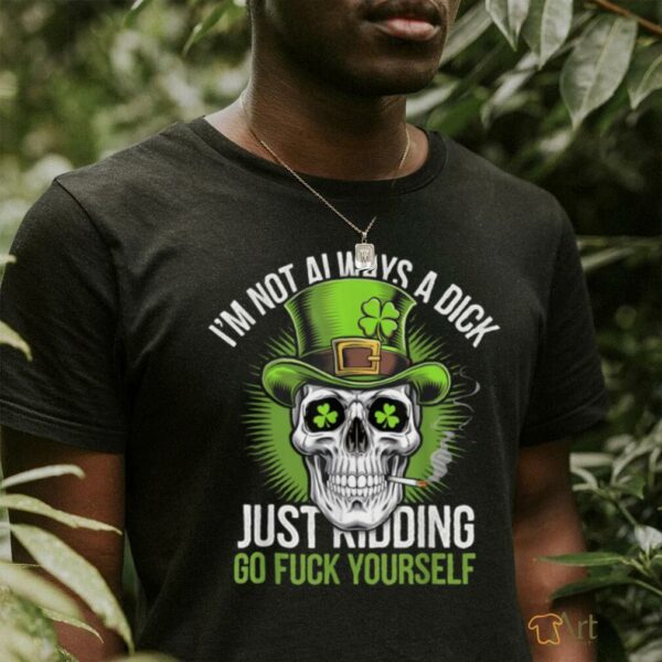 Skull I’m Not Always A Dick Just Kidding Go Fuck Yourself T Shirt