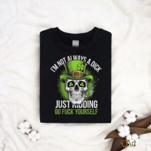 Skull Im Not Always A Dick Just Kidding Go Fuck Yourself T Shirt2