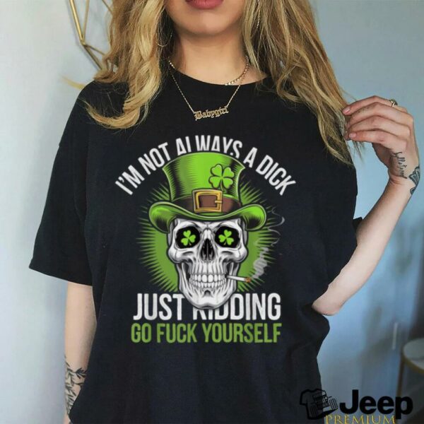 Skull I’m Not Always A Dick Just Kidding Go Fuck Yourself T Shirt