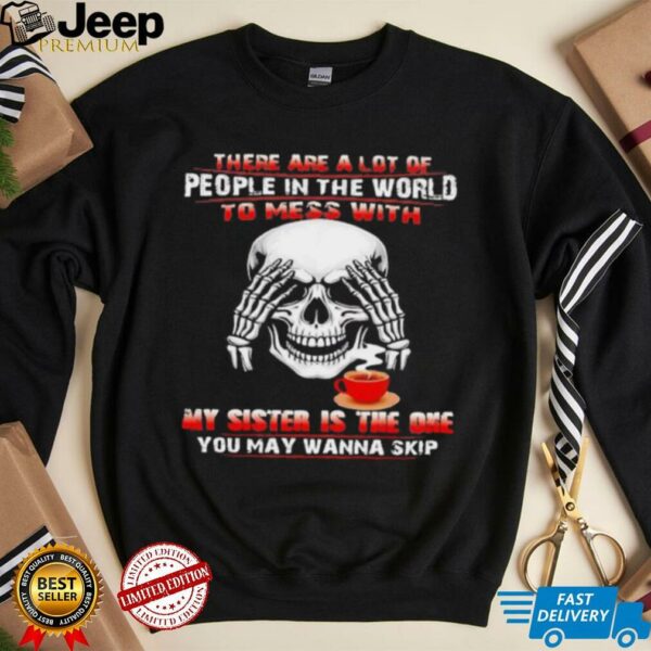 Skull drink coffee there are a lot of people in the world to mess with my sister is the one shirt