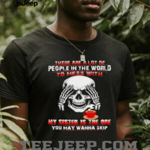 Skull drink coffee there are a lot of people in the world to mess with my sister is the one shirt1