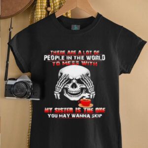 Skull drink coffee there are a lot of people in the world to mess with my sister is the one shirt3