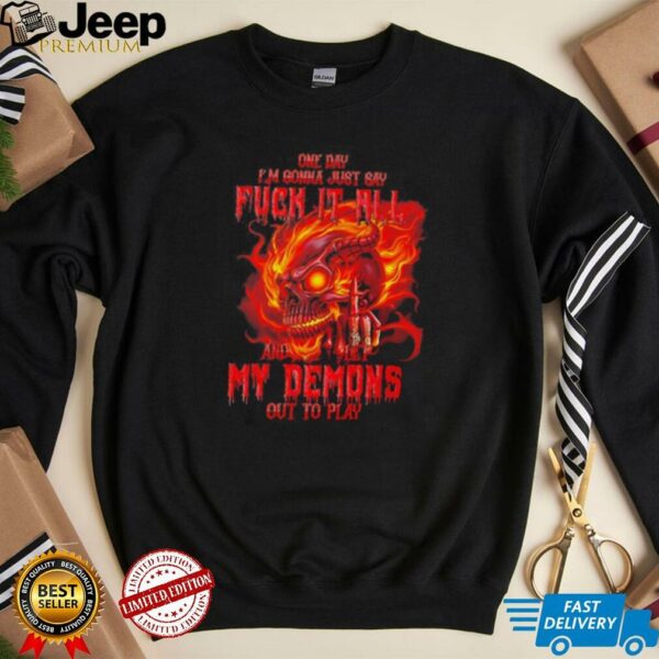 Skull one day I’m gonna just say fck it all and let my demons out to play shirt