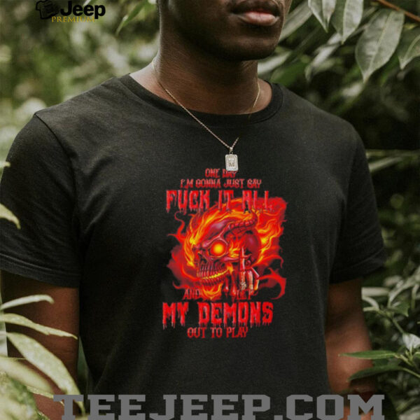 Skull one day I’m gonna just say fck it all and let my demons out to play shirt