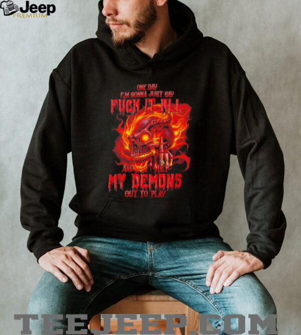 Skull one day I’m gonna just say fck it all and let my demons out to play shirt
